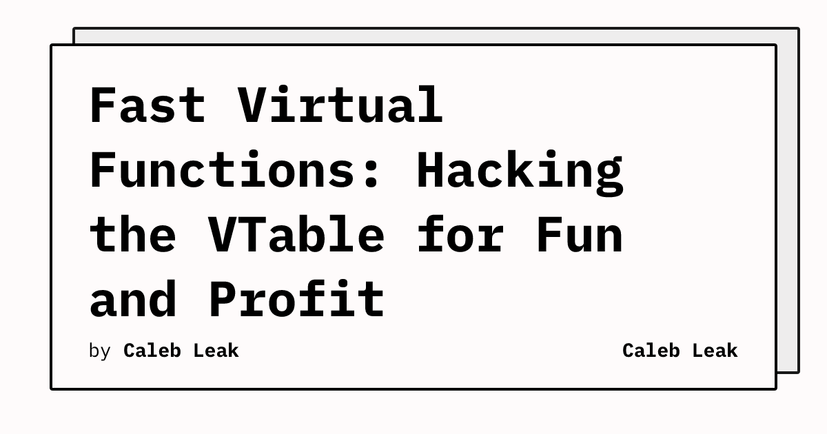 Fast Virtual Functions: Hacking the VTable for Fun and Profit | Caleb Leak